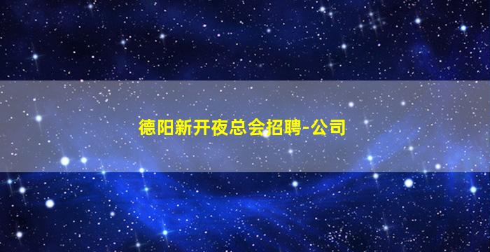 德阳新开夜总会招聘-公司
