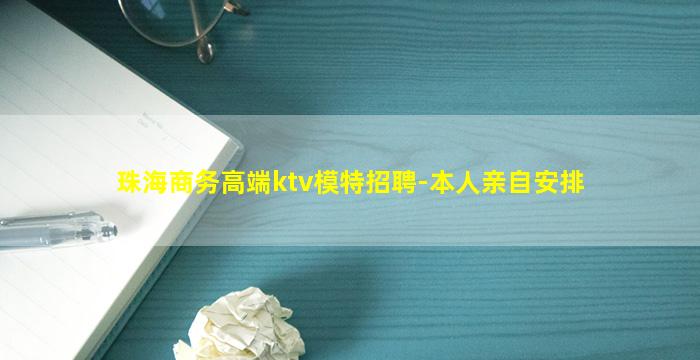 珠海商务高端ktv模特招聘-本人亲自安排
